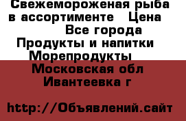 Свежемороженая рыба в ассортименте › Цена ­ 140 - Все города Продукты и напитки » Морепродукты   . Московская обл.,Ивантеевка г.